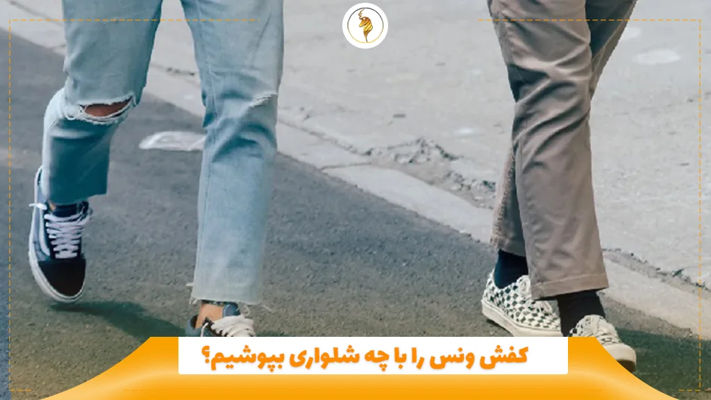 کفش ونس را با چه شلواری بپوشیم؟